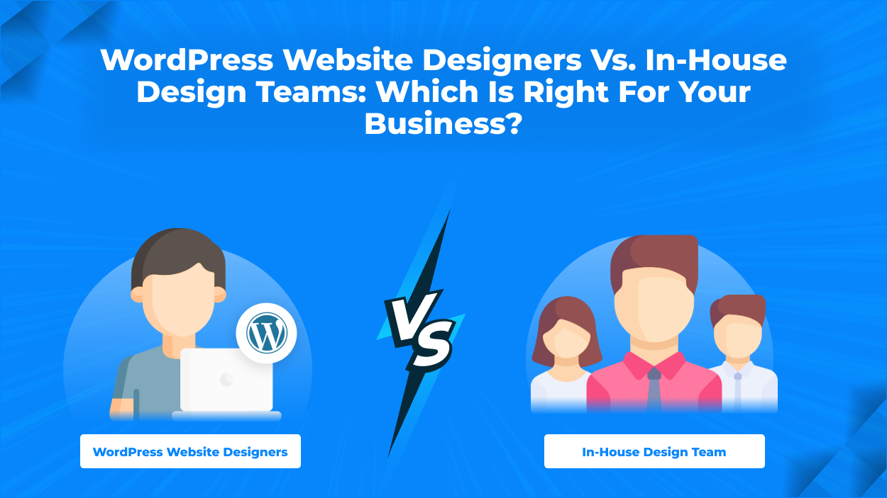 WordPress Website Designers vs. In-House Design Teams: Which is Right for Your Business?